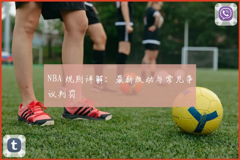 NBA 规则详解：最新改动与常见争议判罚