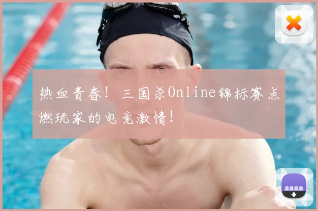 热血青春！三国杀Online锦标赛点燃玩家的电竞激情！