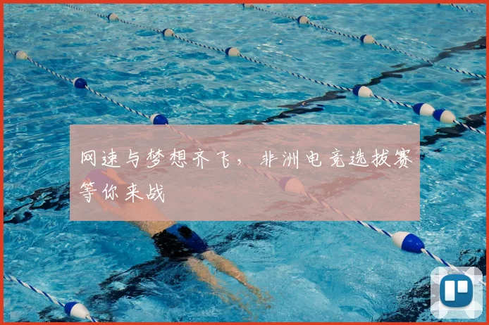 网速与梦想齐飞，非洲电竞选拔赛等你来战
