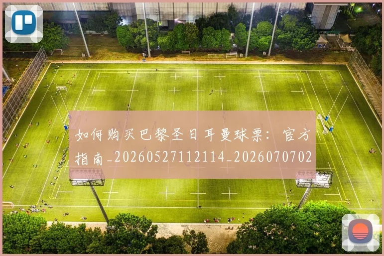 如何购买巴黎圣日耳曼球票：官方指南_20260527112114_20260707023213