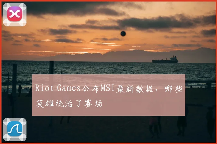 Riot Games公布MSI最新数据，哪些英雄统治了赛场