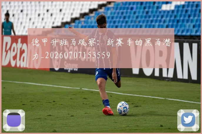 德甲升班马观察：新赛季的黑马潜力_20260707153559
