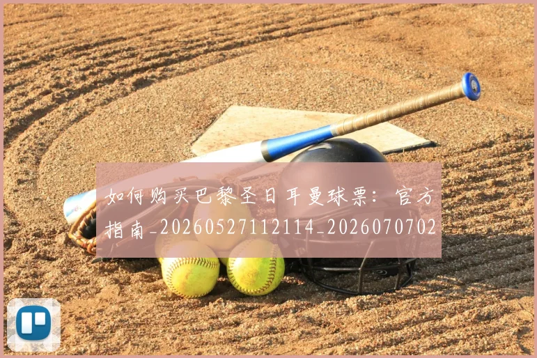 如何购买巴黎圣日耳曼球票：官方指南_20260527112114_20260707023213