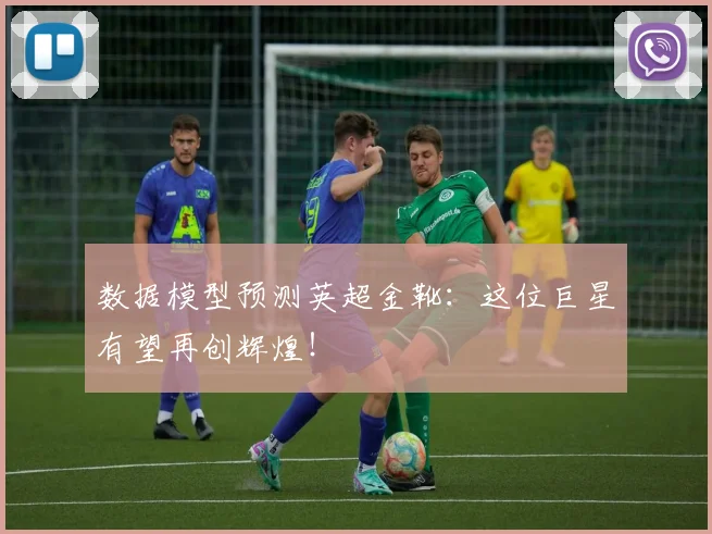 数据模型预测英超金靴：这位巨星有望再创辉煌！