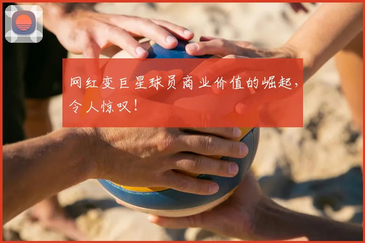 网红变巨星球员商业价值的崛起，令人惊叹！