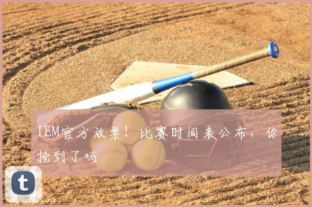 IEM官方放票！比赛时间表公布，你抢到了吗