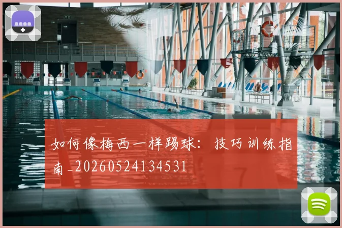 如何像梅西一样踢球：技巧训练指南_20260524134531