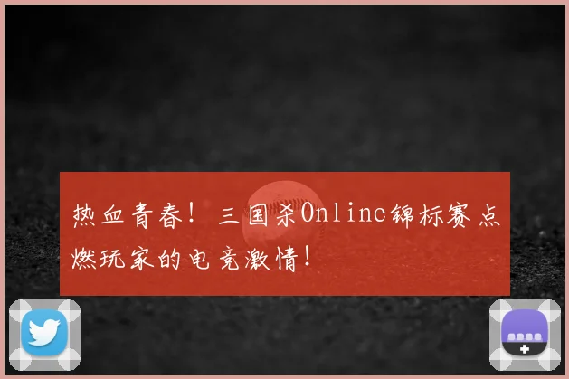 热血青春!三国杀Online锦标赛点燃玩家的电竞激情!