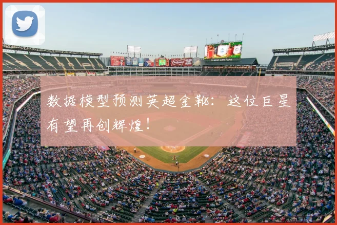 数据模型预测英超金靴：这位巨星有望再创辉煌！