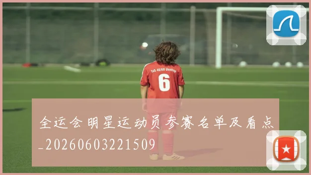 全运会明星运动员参赛名单及看点_20260603221509