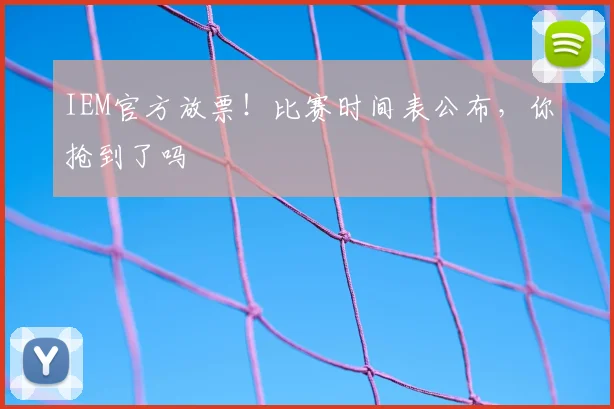 IEM官方放票！比赛时间表公布，你抢到了吗