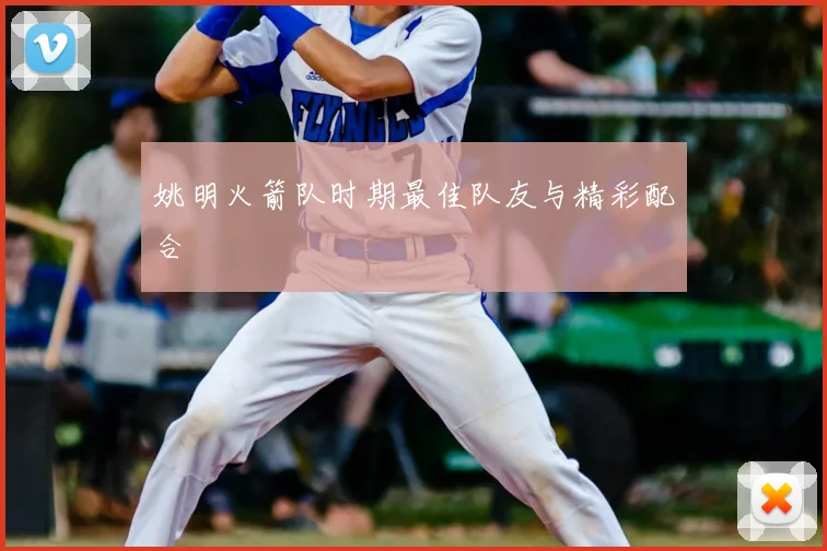 姚明火箭队时期最佳队友与精彩配合