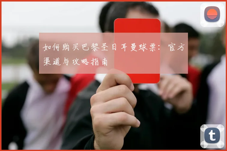 如何购买巴黎圣日耳曼球票：官方渠道与攻略指南