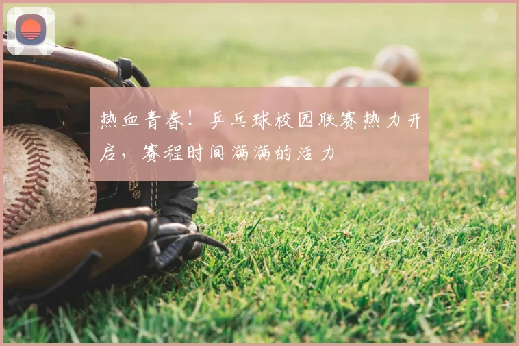热血青春！乒乓球校园联赛热力开启，赛程时间满满的活力