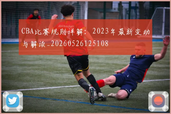 CBA比赛规则详解：2023年最新变动与解读_20260526125108