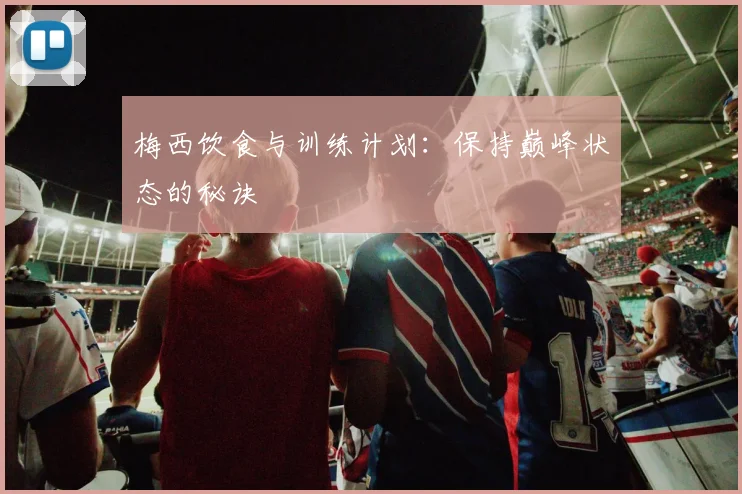 梅西饮食与训练计划：保持巅峰状态的秘诀