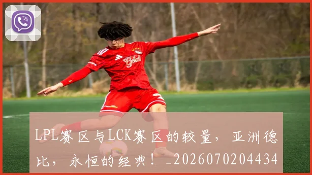 LPL赛区与LCK赛区的较量,亚洲德比,永恒的经典!_20260702044345